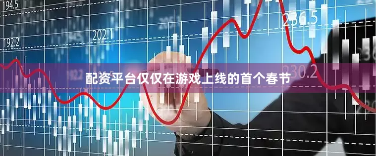 配资平台仅仅在游戏上线的首个春节