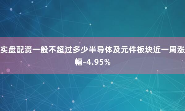 实盘配资一般不超过多少半导体及元件板块近一周涨幅-4.95%