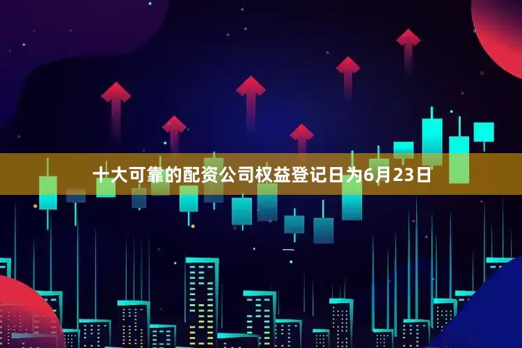 十大可靠的配资公司权益登记日为6月23日