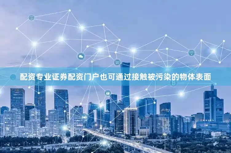 配资专业证券配资门户也可通过接触被污染的物体表面