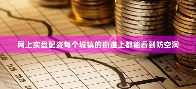 网上实盘配资每个城镇的街道上都能看到防空洞