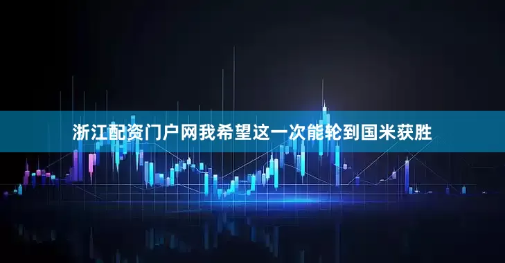 浙江配资门户网我希望这一次能轮到国米获胜