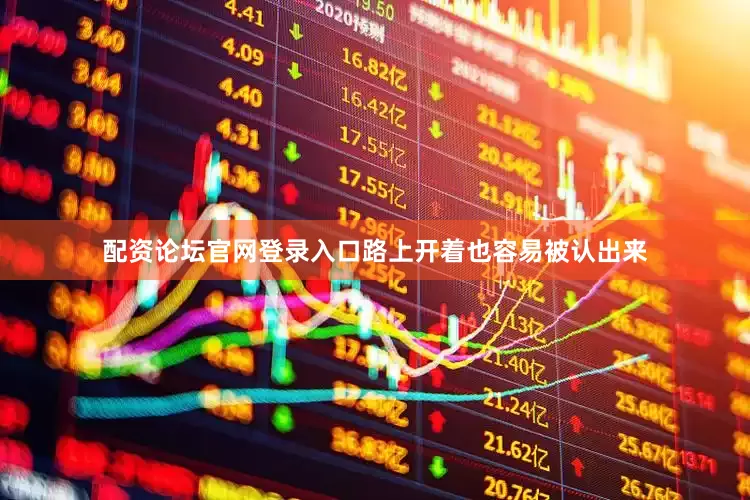 配资论坛官网登录入口路上开着也容易被认出来