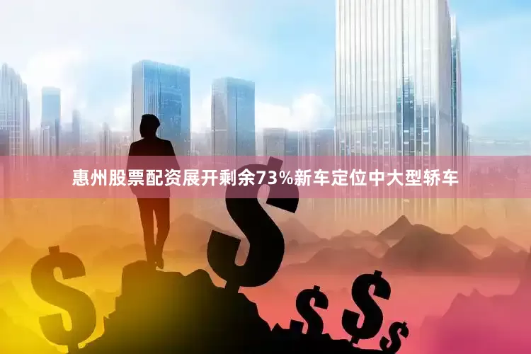 惠州股票配资展开剩余73%新车定位中大型轿车