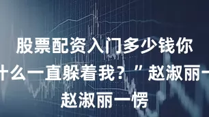 股票配资入门多少钱你为什么一直躲着我？”赵淑丽一愣