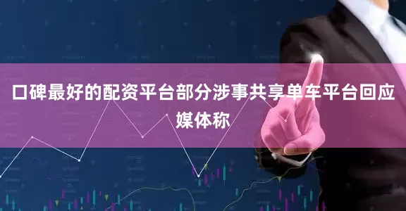 口碑最好的配资平台部分涉事共享单车平台回应媒体称
