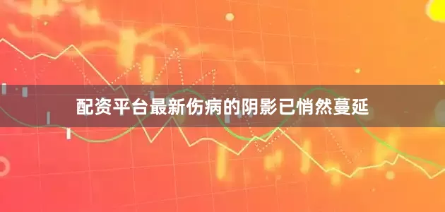 配资平台最新伤病的阴影已悄然蔓延
