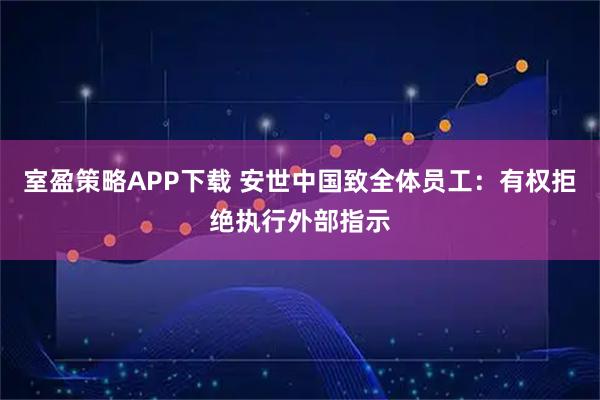 室盈策略APP下载 安世中国致全体员工:有权拒绝执行外部指示