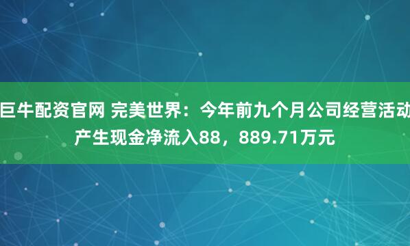 巨牛配资官网 完美世界：今年前九个月公司经营活动产生现金净流入88，889.71万元