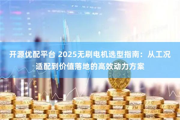 开源优配平台 2025无刷电机选型指南:从工况适配到价值落地的高效动力方案