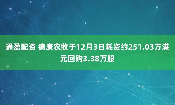 通盈配资 德康农牧于12月3日耗资约251.03万港元回购3.38万股
