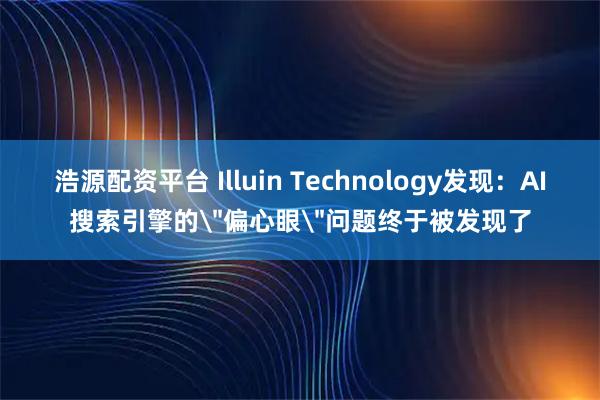 浩源配资平台 Illuin Technology发现:AI搜索引擎的
