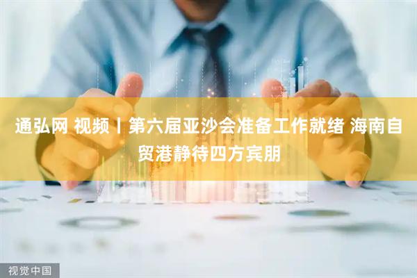 通弘网 视频丨第六届亚沙会准备工作就绪 海南自贸港静待四方宾朋