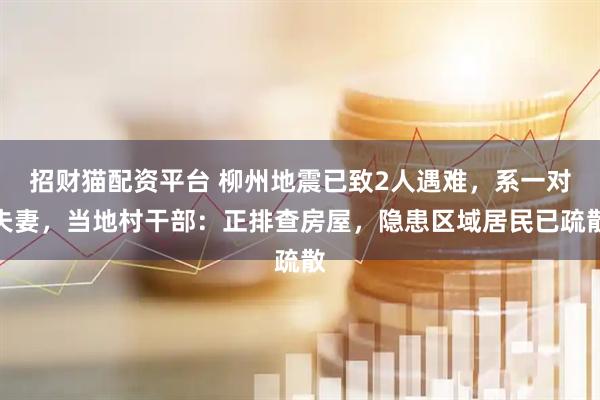 招财猫配资平台 柳州地震已致2人遇难，系一对夫妻，当地村干部：正排查房屋，隐患区域居民已疏散