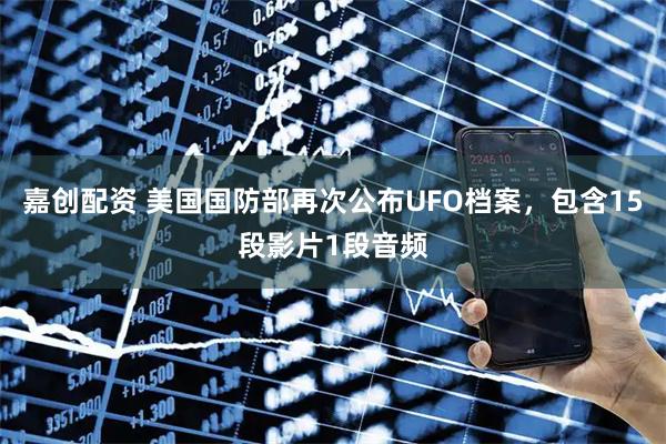 嘉创配资 美国国防部再次公布UFO档案，包含15段影片1段音频